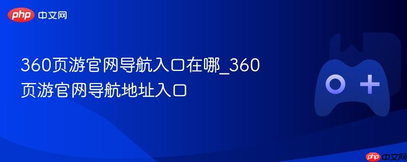 360页游官网导航入口在哪_360页游官网导航地址入口