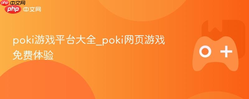 poki游戏平台大全_poki网页游戏免费体验